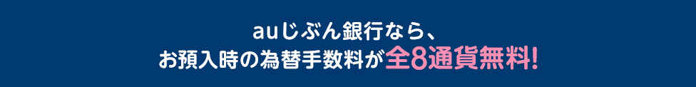 auじぶん銀行なら、お預入時の為替手数料が全8通貨無料！