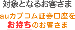 auカブコム証券口座をお持ちのお客さま