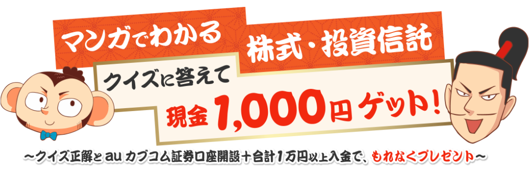 マンガでわかる株式・投資信託クイズに答えて現金1,000円ゲット！クイズ正解とauカブコム証券口座開設＋合計1万円以上入金で、もれなくプレゼント