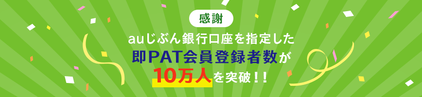 感謝 auじぶん銀行口座を指定した即PAT会員登録者数が10万人を突破！！