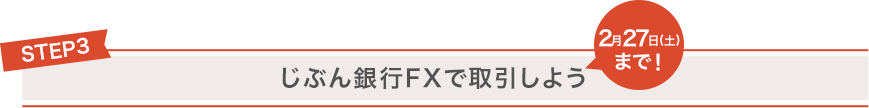 STEP3 じぶん銀行FXで取引しよう 2月27日(土)まで！