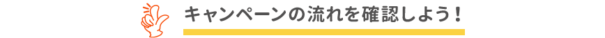 キャンペーンの流れを確認しよう！