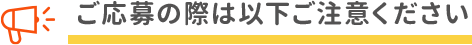 ご応募の際は以下ご注意ください