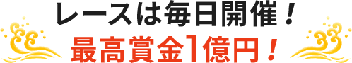 レースは毎日開催! 最高賞金1億円!