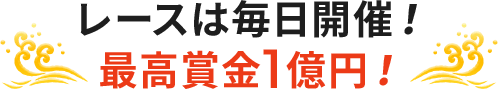 レースは毎日開催！ 最高賞金1億円！