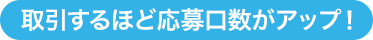 取引するほど応募口数がアップ!