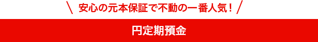 安心の元本保証で不動の一番人気！円定期預金