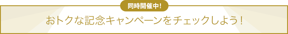 同時開催中！おトクな記念キャンペーンをチェックしよう！