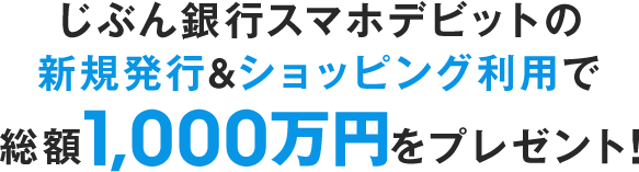 じぶん銀行スマホデビットの新規発行&ショッピング利用で総額1,000万円をプレゼント！