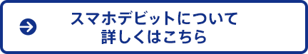 スマホデビットについて詳しくはこちら