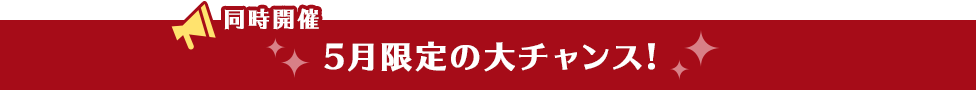 同時開催 5月限定の大チャンス！