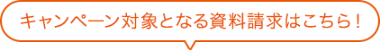 キャンペーン対象となる資料請求はこちら！