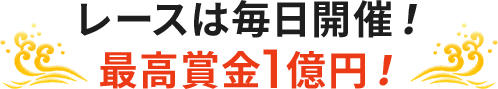 レースは毎日開催！ 最高賞金1億円！