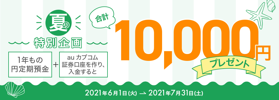 夏の特別企画 1年もの円定期預金＋auカブコム証券口座を作り、入金すると合計10,000円プレゼント