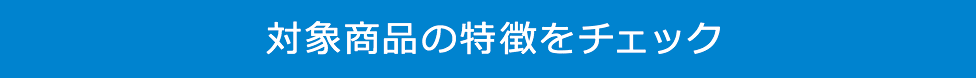 対象商品の特徴をチェック