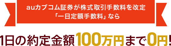 auカブコム証券が株式取引手数料を改定「一日定額手数料」なら1日の約定金額100万円まで0円！