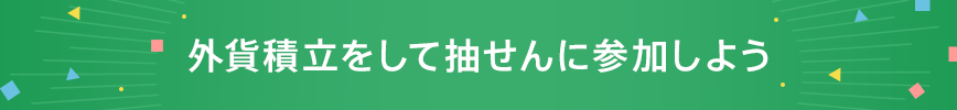 外貨積立をして抽せんに参加しよう