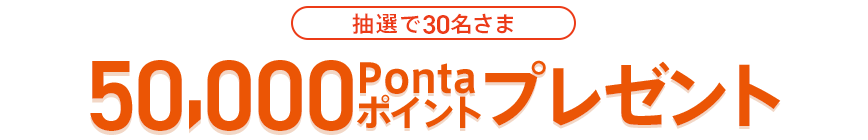 抽選で30名さま 50,000Pontaポイントプレゼント