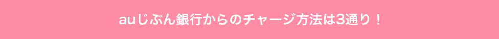 auじぶん銀行からのチャージ方法は3通り！