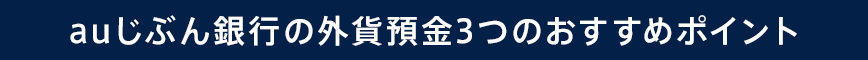 auじぶん銀行の外貨預金 3つのおすすめポイント