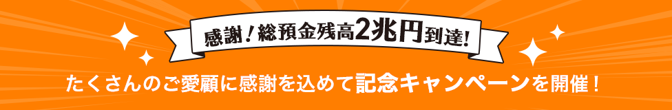 感謝！総預金残高2兆円到達！たくさんのご愛顧に感謝を込めて記念キャンペーンを開催！