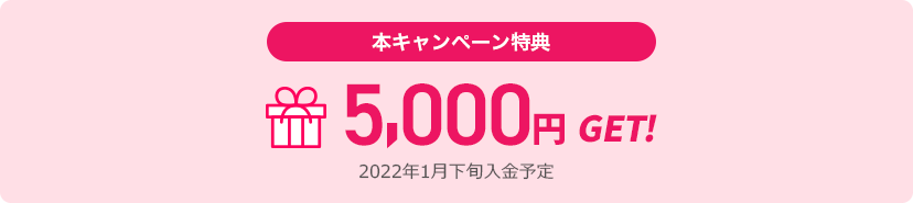 本キャンペーン特典 5,000円GET 2022年1月下旬入金予定