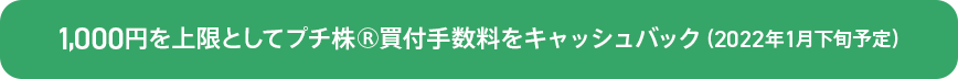 1,000円を上限としてプチ株®買付手数料をキャッシュバック（2022年1月下旬予定）