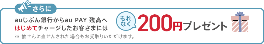 au PAY 残高へはじめてチャージしたお客さまにはもれなく200円プレゼント