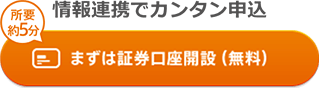 情報連携でカンタン申込 所要約5分 まずは証券口座開設（無料）