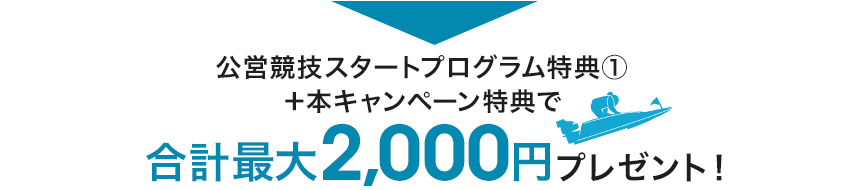 公営競技スタートプログラム特典①＋本キャンペーン特典で合計最大2,000円プレゼント！