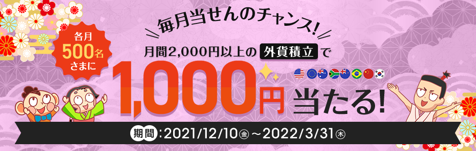 毎月当せんのチャンス！ 月間2,000円以上の外貨積立で各月500名さまに1,000円当たる！