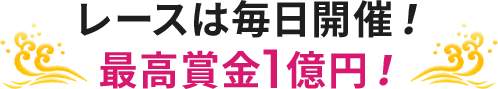 レースは毎日開催！ 最高賞金1億円！