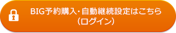 BIG予約購入・自動継続設定はこちら（ログイン）