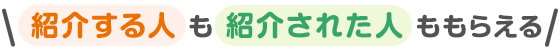 紹介する人も紹介された人ももらえる