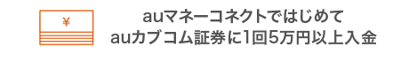 auマネーコネクトではじめてauカブコム証券に1回5万円以上入金