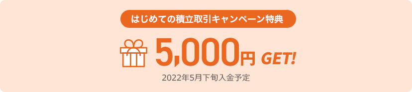 はじめての積立取引キャンペーン特典 5,000円GET 2022年5月下旬入金予定