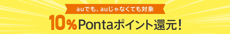 auでも、auじゃなくても対象 10％Ponta ポイント還元！