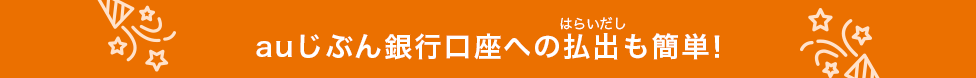 auじぶん銀行口座への払出も簡単！