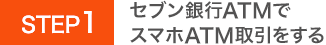 STEP1 セブン銀行ATMでスマホATM取引をする