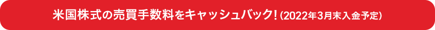 米国株式の売買手数料をキャッシュバック！（2022年3月末入金予定）