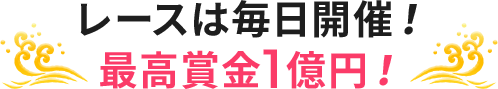 レースは毎日開催！ 最高賞金1億円！