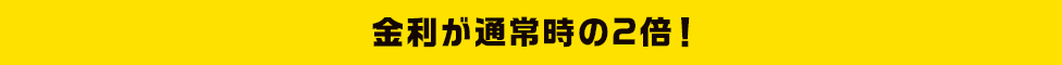 金利が通常時の2倍！