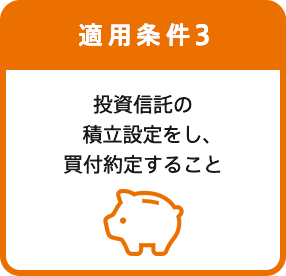 適用条件3 投資信託の積立設定をし、買付約定すること