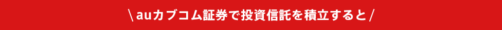 ＼auカブコム証券で投資信託を積立すると／