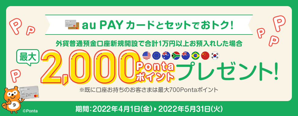 au PAY カードとセットでおトク！ 外貨普通預金口座新規開設で合計1万円以上お預入れした場合 最大2,000Pontaポイントプレゼント！