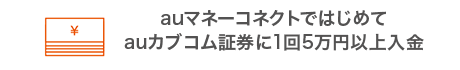 auマネーコネクトではじめてauカブコム証券に1回5万円以上入金