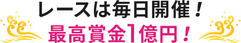 レースは毎日開催！ 最高賞金1億円！