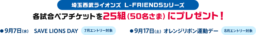 埼玉西武ライオンズ主催　L－FRIENDSシリーズ各試合ペアチケットを25組（50名さま）にプレゼント！
