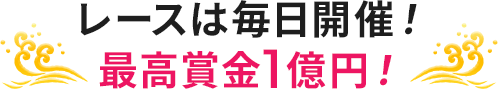 レースは毎日開催！ 最高賞金1億円！