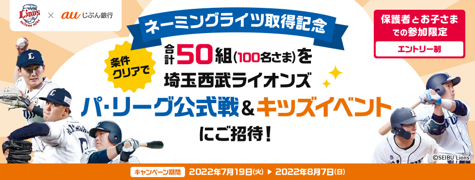 保護者とお子さまでの参加限定 ネーミングライツ取得記念 条件クリアで合計50組（100名さま）を埼玉西武ライオンズ パ・リーグ公式戦＆キッズイベントにご招待！